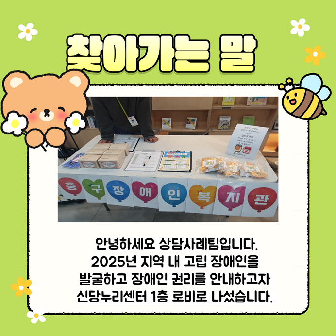 찾아가는 말  안녕하세요 상담사례팀입니다. 2025년 지역 내 고립 장애인을 발굴하고 장애인 권리를 안내하고자 신당누리센터 1층 로비로 나섰습니다.