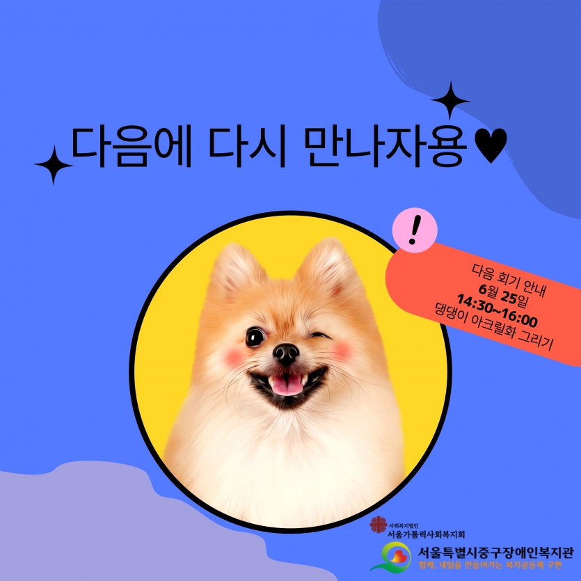다음에 다시 만나자용♥ 다음 회기 안내 6월 25일 14:30~16:00  댕댕이 아크릴화 그리기