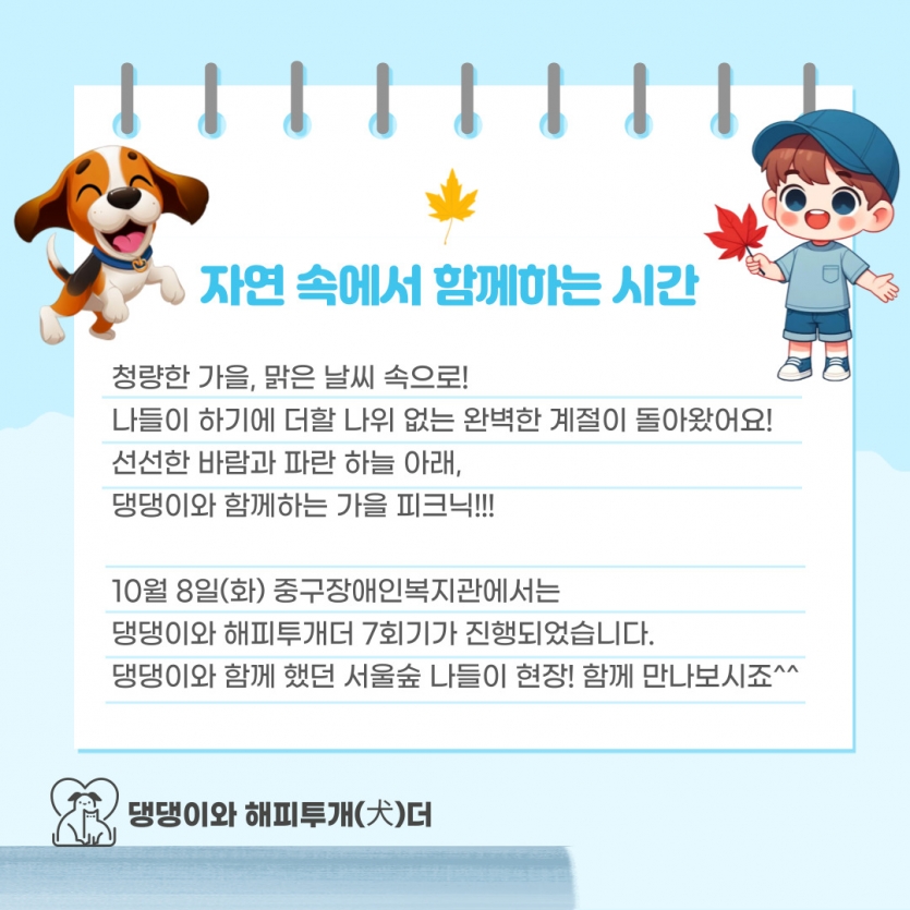 청량한 가을, 맑은 날씨 속으로! 나들이 하기에 더할 나위 없는 완벽한 계절이 돌아왔어요! 선선한 바람과 파란 하늘 아래,  댕댕이와 함께하는 가을 피크닉!!!  10월 8일(화) 중구장애인복지관에서는  댕댕이와 해피투개더 7회기가 진행되었습니다. 댕댕이와 함께 했던 서울숲 나들이 현장! 함께 만나보시죠^^
