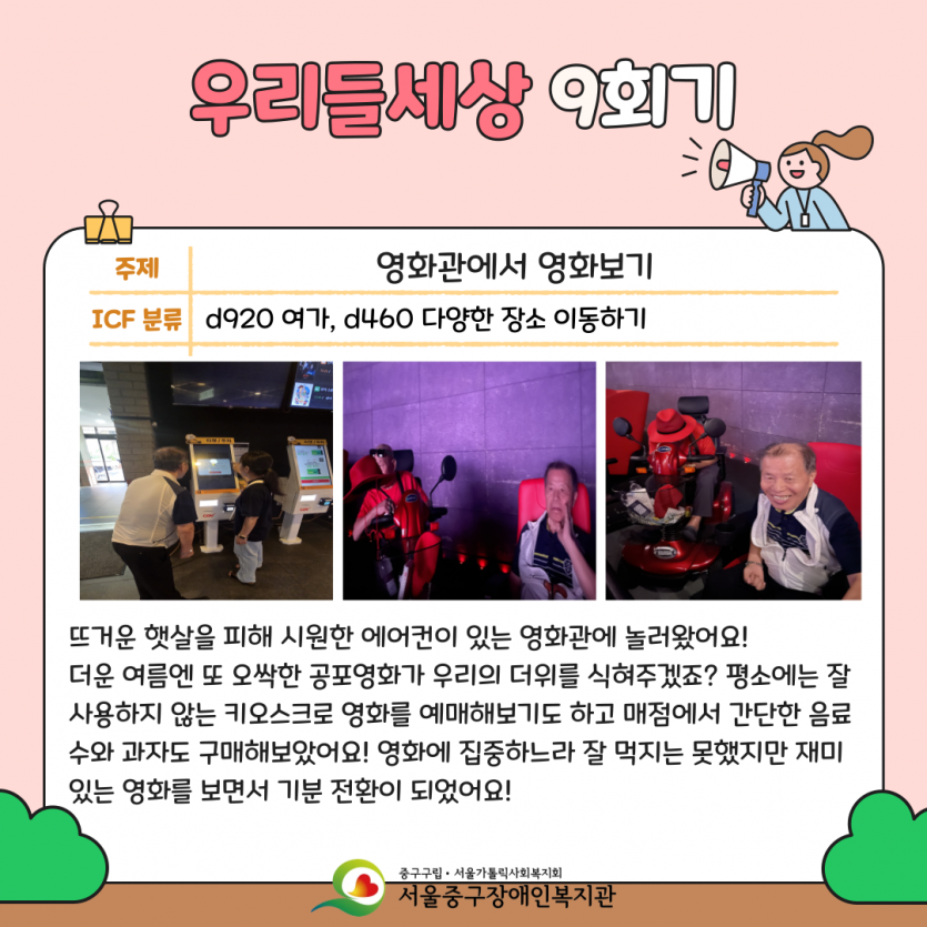 영화관에서 영화보기 뜨거운 햇살을 피해 시원한 에어컨이 있는 영화관에 놀러왔어요! 더운 여름엔 또 오싹한 공포영화가 우리의 더위를 식혀주겠죠? 평소에는 잘 사용하지 않는 키오스크로 영화를 예매해보기도 하고 매점에서 간단한 음료수와 과자도 구매해보았어요! 영화에 집중하느라 잘 먹지는 못했지만 재미있는 영화를 보면서 기분 전환이 되었어요!