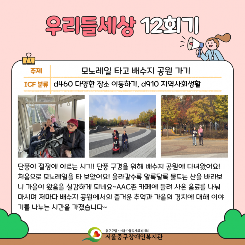 모노레일 타고 배수지 공원 가기 단풍이 절정에 이르는 시기! 단풍 구경을 위해 배수지 공원에 다녀왔어요! 처음으로 모노레일을 타 보았어요! 올라갈수록 알록달록 물드는 산을 바라보니 가을이 왔음을 실감하게 되네요~AAC존 카페에 들려 사온 음료를 나눠 마시며 저마다 배수지 공원에서의 즐거운 추억과 가을의 경치에 대해 이야기를 나누는 시간을 가졌습니다~