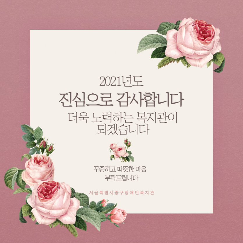 2021년도 진심으로 감사합니다. 더욱 노력하는 복지관이 되겠습니다. 꾸준하고 따뜻한 마음 부탁드립니다. (서울특별시중구장애인복지관)