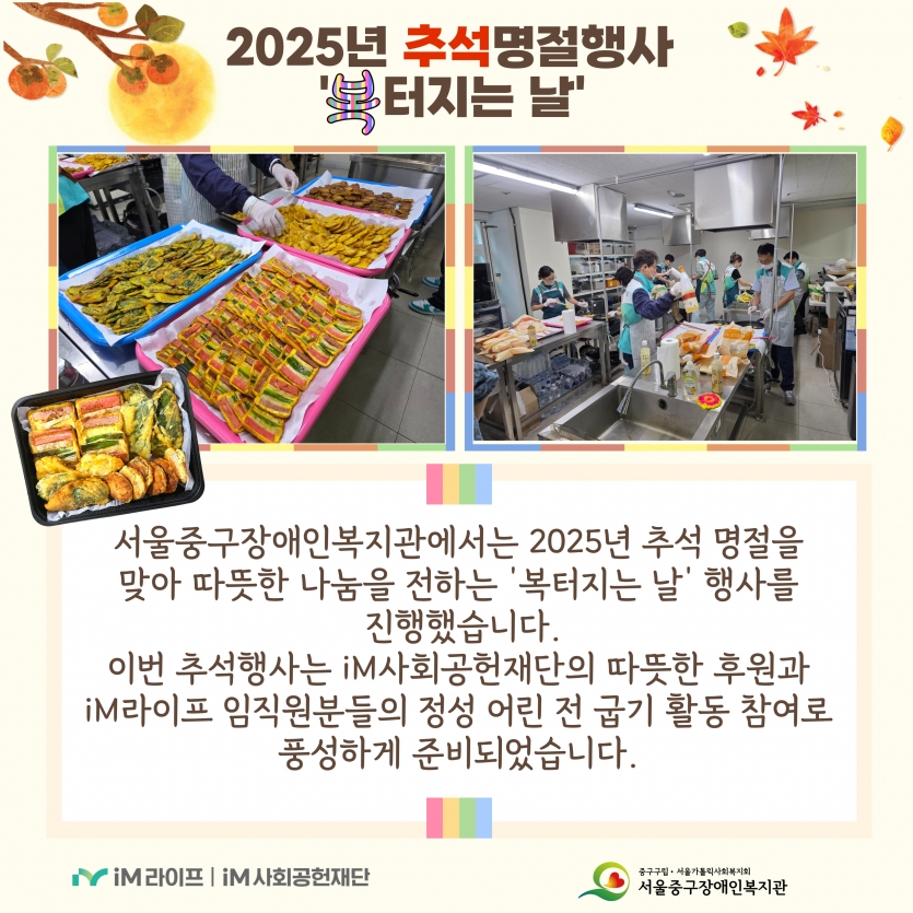 2025년 추석명절행사는 IM사회공헌재단의 따뜻한 후원과 IM라이프 임직원분들의 정성 어린 전 굽기 활동 참여로 준비되었습니다.