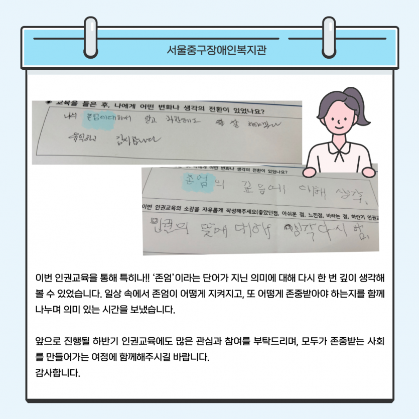 이번 인권교육을 통해 특히나!! ‘존엄’이라는 단어가 지닌 의미에 대해 다시 한 번 깊이 생각해볼 수 있었습니다. 일상 속에서 존엄이 어떻게 지켜지고, 또 어떻게 존중받아야 하는지를 함께 나누며 의미 있는 시간을 보냈습니다.   앞으로 진행될 하반기 인권교육에도 많은 관심과 참여를 부탁드리며, 모두가 존중받는 사회를 만들어가는 여정에 함께해주시길 바랍니다.  감사합니다.