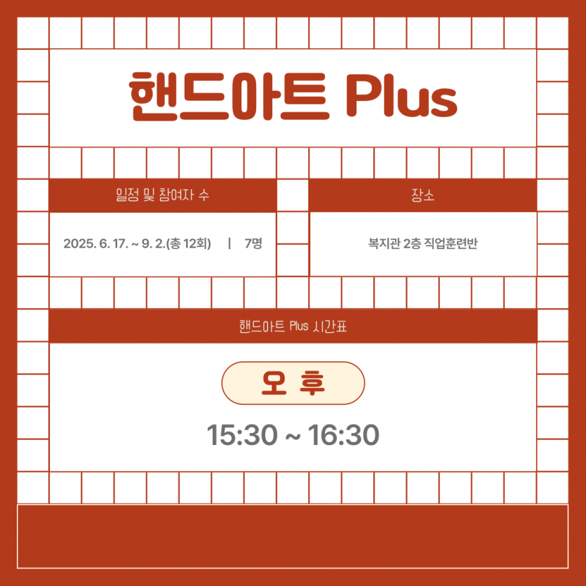 핸드아트 Plus / 일정 및 참여자 수 : 2025. 6. 17.  ~ 9. 2.(총 12회) 7명 / 장소 : 복지관 2층 직업훈련반 / 핸드아트 Plus 시간표 : 오후  15:30 ~ 16:30