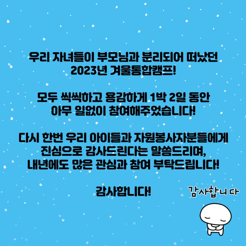 우리 자녀들이 부모님과 분리되어 떠났던 2023년 겨울통합스키캠프! 모두 씩씩하고 용감하게 1박 2일 동안 아무 일없이 참여해주었습니다! 다시 한번 우리 아이들과 자원봉사자분들에게 진심으로 감사드린다는 말씀을 드리며, 내년에도 많은 관심과 참여 부탁드리겠습니다! 감사합니다!