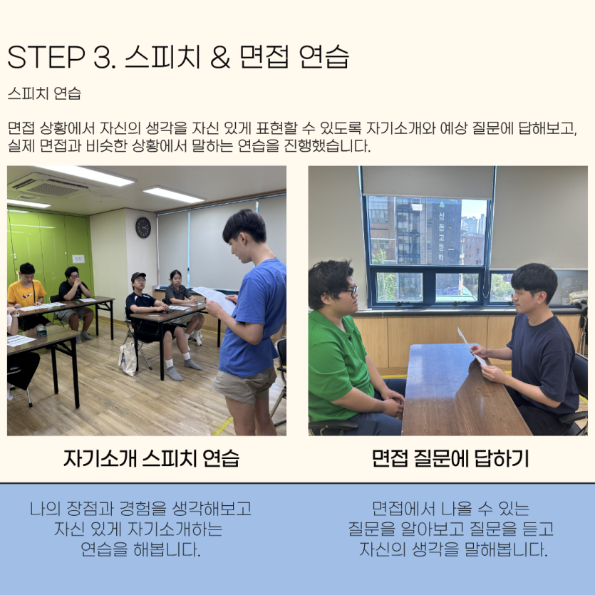 STEP 3. 스피치 & 면접 연습 스피치 연습 면접 상황에서 자신의 생각을 자신 있게 표현할 수 있도록 자기소개와 예상 질문에 답해보고,  실제 면접과 비슷한 상황에서 말하는 연습을 진행했습니다.