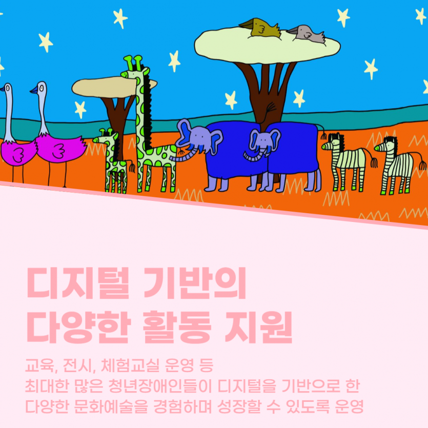 디지털 기반의 다양한 활동 지원 / 교육, 전시, 체험교실 운영 등  최대한 많은 청년장애인들이 디지털을 기반으로 한  다양한 문화예술을 경험하며 성장할 수 있도록 운영