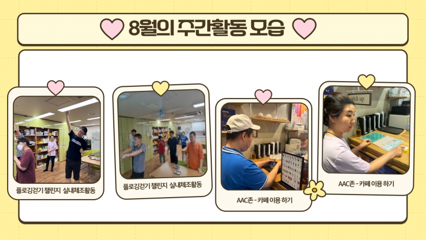8월에는 폭염으로 인해 플로깅걷기챌린지 활동으로 실내 체조활동으로 대체하여 진행했습니다. 그리고 우리동네 카페를 방문하여 AAC를 활용하여 직접 주문하고 구입해보기도 하고 스스로 하고 싶은 활동을 선택해서 자유롭게 활동하기도 했습니다.