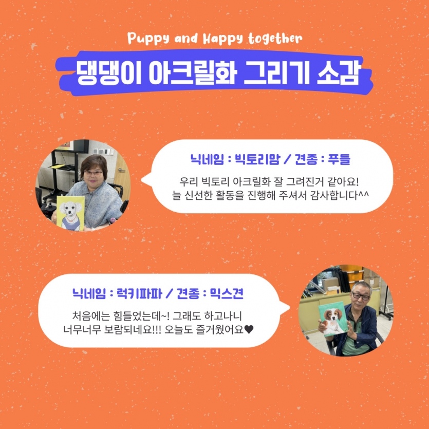 댕댕이 아크릴화 그리기 소감, 닉네임 : 빅토리맘 / 견종 : 푸들(우리 빅토리 아크릴화 잘 그려진거 같아요!  늘 신선한 활동을 진행해 주셔서 감사합니다^^), 닉네임 : 럭키파파 / 견종 : 믹스견(처음에는 힘들었는데~! 그래도 하고나니  너무너무 보람되네요!!! 오늘도 즐거웠어요♥)